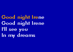 Good night Irene
Good night Irene

I'll see you
In my dreams