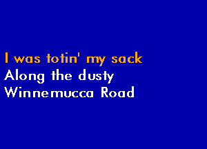 I was iofin' my sack

Along the d usiy

Win ne mucca Road