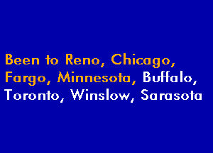 Been to Reno, Chicago,
Fargo, Minnesoia, Buffalo,
Toronto, Winslow, Sarasota