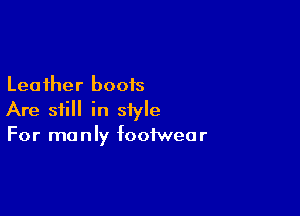 Leather boots

Are still in style
For manly footwear