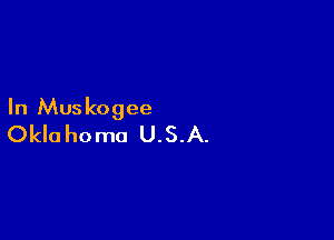 In Muskogee

Okla homo U.S.A.