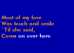 Most of my love
Was touch and smile

TiI she said,

Come on over here
