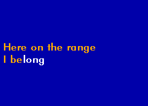 Here on the range

I belong