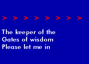 The keeper of the
Gates of wisdom
Please let me in