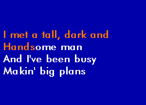 I met 0 tall, dark and
Handsome man

And I've been busy
Makin' big plans