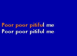 Poor poor pitiful me

Poor poor pitiful me