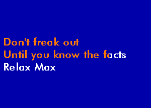 Don't free k out

Until you know the facts
Relax Max