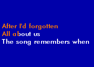 After I'd forgoHen

All about us
The song remembers when