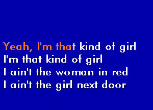 Yeah, I'm ihaf kind of girl
I'm ihaf kind of girl

I ain't 1he woman in red

I ain't 1he girl next door