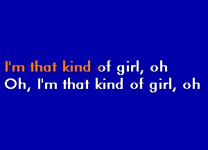 I'm that kind of girl, oh

Oh, I'm that kind of girl, oh