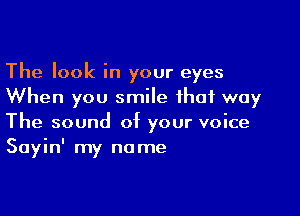 The look in your eyes
When you smile that way

The sound of your voice
Sayin' my name