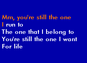 Mm, you're still the one
I run to

The one that I belong to
You're still the one I want

ForIHe