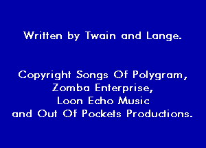 Written by Twain and Lange.

Copyright Songs Of Polygram,
Zomba Enterprise,
Loon Echo Music

and Out Of Pockets Produdions.
