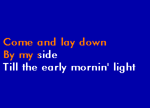 Come and lay down

By my side
Till the early mornin' light