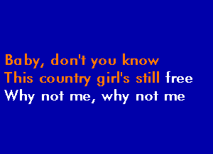 30 by, don't you know

This country girl's still free
Why not me, why not me