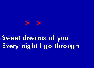Sweet dreams of you
Every night I go through