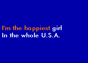 I'm the happiest girl

In the whole U.S.A.