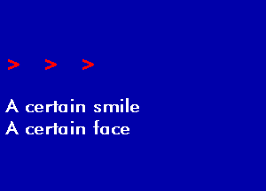 A certain smile
A certain face