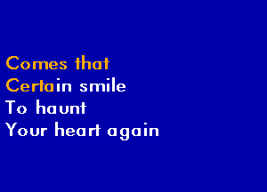 Comes that
Certain smile

To haunt
Your heart again