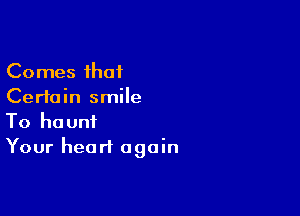Comes that
Certain smile

To haunt
Your heart again