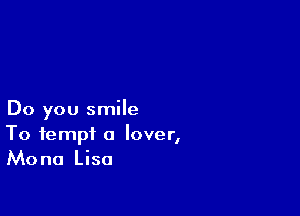 Do you smile
To tempt a lover,
Mona Lisa