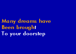 Ma ny dreams have

Been brought
To your doorstep