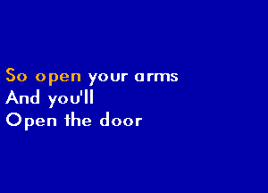50 open your arms

And you'll
Open the door