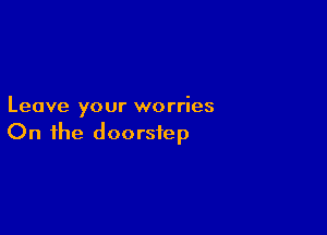 Leave your worries

On the doorstep