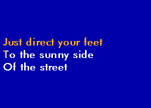 Just direct your feet

To the sunny side
Of the street