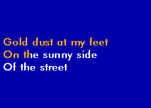 Gold dust of my feet

On the sunny side
Of the street