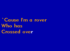 Cause I'm 0 rover

Who has

Crossed over