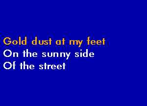 Gold dust of my feet

On the sunny side
Of the street