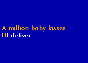 A million baby kisses

I'll deliver