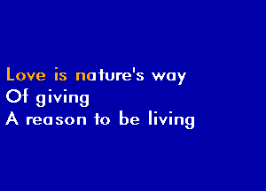 Love is nature's way

Of giving
A reason to be living