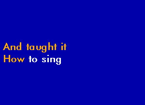 And to ughi it

How to sing