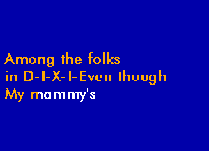 Among the folks

in D-I-X-I-Even though
My mommy's