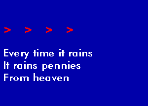 Every time it rains
If rains pennies
From heaven