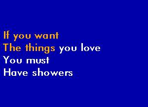 If you want
The things you love

You must
Have showers