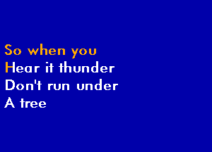 So when you
Hear it thunder

Don't run under
A free