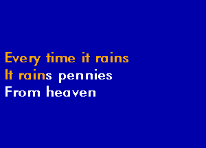 Every time it rains

If rains pennies
From heaven