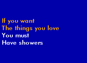 If you want
The things you love

You must
Have showers