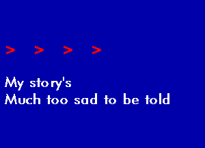 My story's
Much too sad to be told