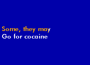 Some, they may

00 for cocaine
