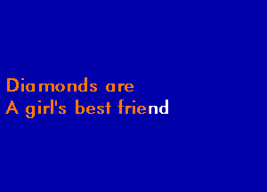 Dia monds are

A girl's best friend