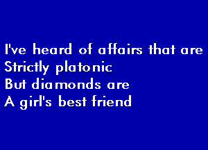 I've heard of affairs that are
Strictly platonic

Buf dia monds are
A girl's best friend