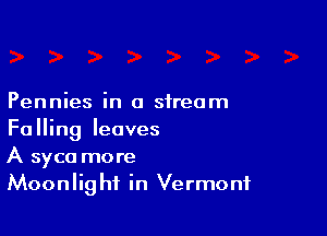 Pennies in a stream

Falling leaves
A syca more
Moonlight in Vermont