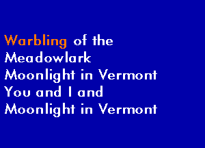 Wu rbling of the
Meadowlark

Moonlight in Vermont
You and I and
Moonlight in Vermont