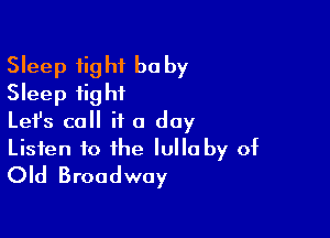 Sleep fight he by
Sleep tight
Lefs call it a day

Listen to the Iulla by of
Old Broadway