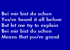 Bei mir bisf du schon
You've heard it a before
But let me try to explain
Bei mir bisf du schon
Means ihaf you're grand