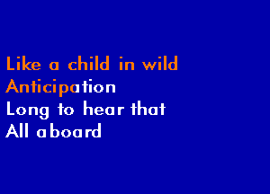 Like a child in wild

Anticipation

Long to hear that
All aboard